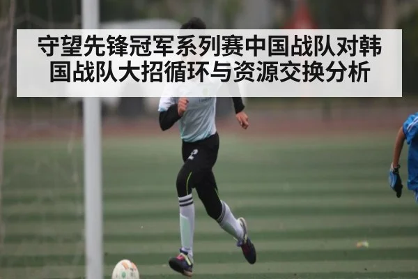 守望先锋冠军系列赛中国战队对韩国战队大招循环与资源交换分析