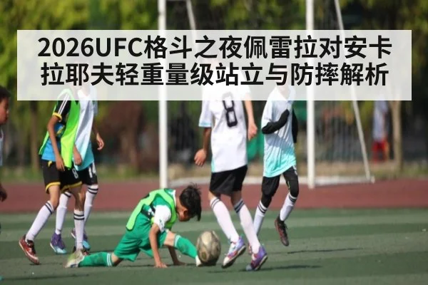 2026UFC格斗之夜佩雷拉对安卡拉耶夫轻重量级站立与防摔解析