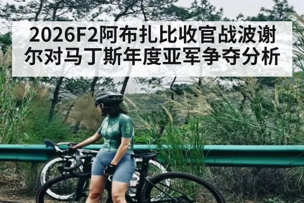 2026F2阿布扎比收官战波谢尔对马丁斯年度亚军争夺分析